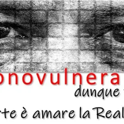 IOSONO VULNERABILE. DUNQUE VIVO. ARTE E' AMARE LA REALTA'